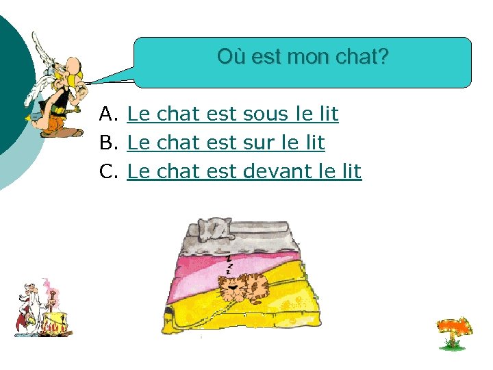 Où est mon chat? A. Le chat est sous le lit B. Le chat