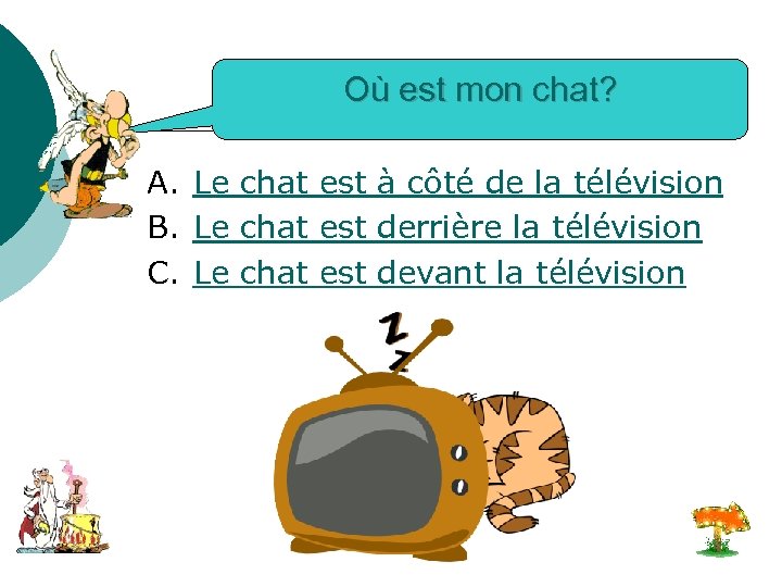 Où est mon chat? A. Le chat est à côté de la télévision B.
