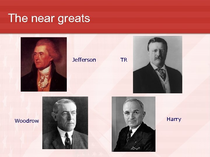 The near greats Jefferson Woodrow TR Harry 