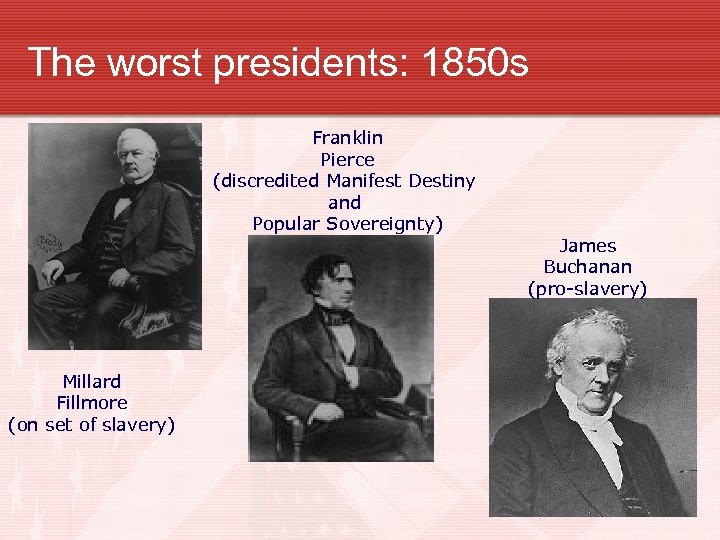 The worst presidents: 1850 s Franklin Pierce (discredited Manifest Destiny and Popular Sovereignty) Millard