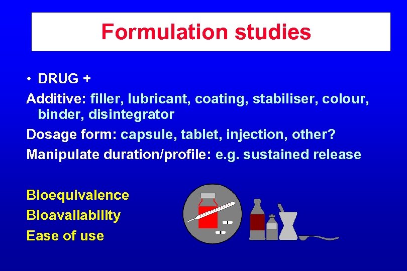 Formulation studies • DRUG + Additive: filler, lubricant, coating, stabiliser, colour, binder, disintegrator Dosage