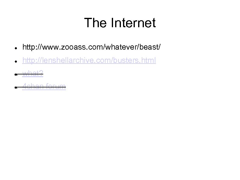 The Internet http: //www. zooass. com/whatever/beast/ http: //lenshellarchive. com/busters. html what? 4 chan forum