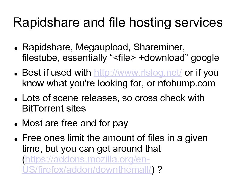 Rapidshare and file hosting services Rapidshare, Megaupload, Shareminer, filestube, essentially “<file> +download” google Best