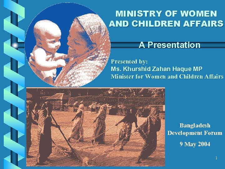 MINISTRY OF WOMEN AND CHILDREN AFFAIRS A Presentation Presented by: Ms. Khurshid Zahan Haque