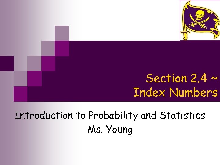 Section 2. 4 ~ Index Numbers Introduction to Probability and Statistics Ms. Young 