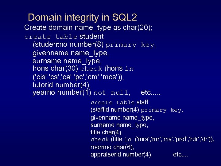 Domain integrity in SQL 2 Create domain name_type as char(20); create table student (studentno