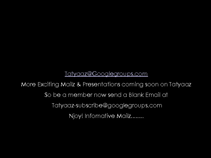 Tatyaaz@Googlegroups. com More Exciting Mailz & Presentations coming soon on Tatyaaz So be a