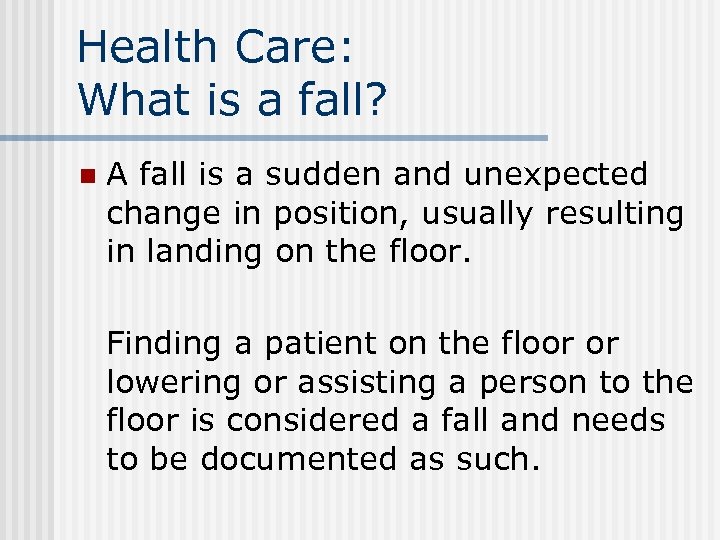 Health Care: What is a fall? n A fall is a sudden and unexpected