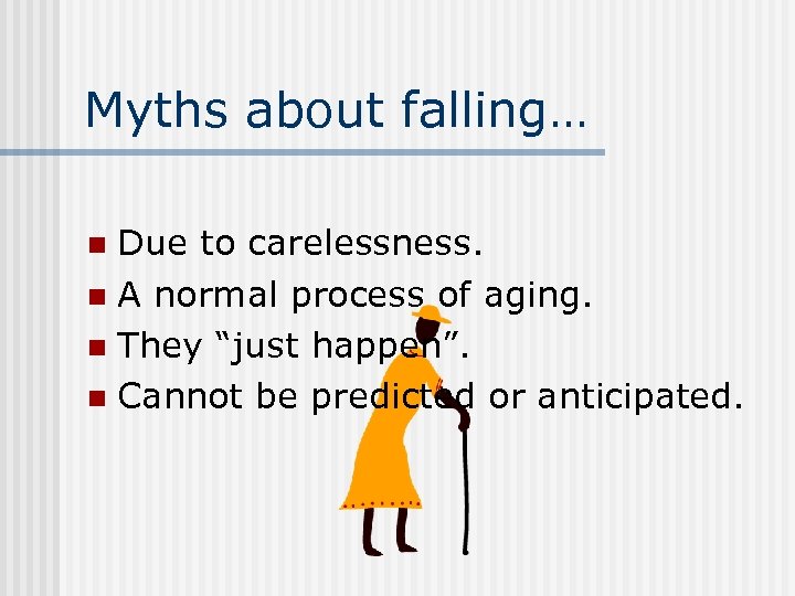 Myths about falling… Due to carelessness. n A normal process of aging. n They