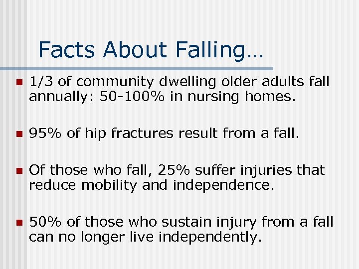 Facts About Falling… n 1/3 of community dwelling older adults fall annually: 50 -100%