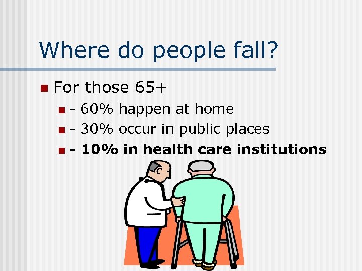 Where do people fall? n For those 65+ - 60% happen at home n
