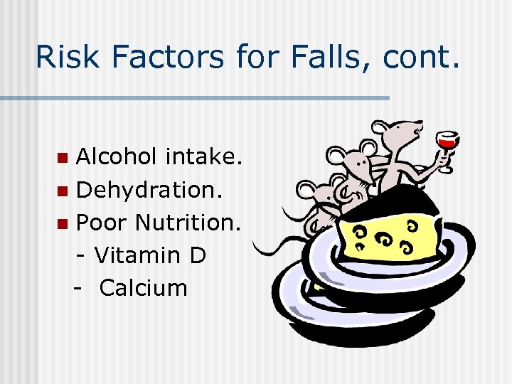 Risk Factors for Falls, cont. Alcohol intake. n Dehydration. n Poor Nutrition. - Vitamin