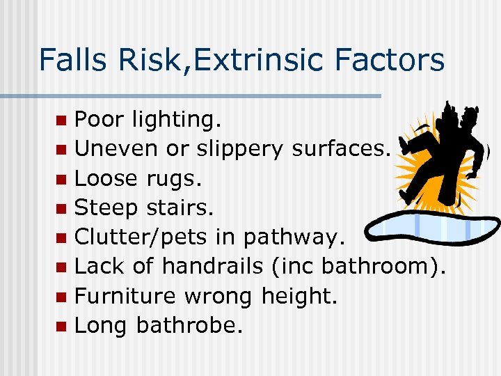 Falls Risk, Extrinsic Factors Poor lighting. n Uneven or slippery surfaces. n Loose rugs.