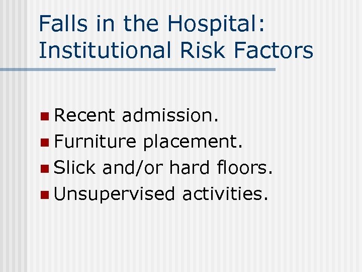 Falls in the Hospital: Institutional Risk Factors n Recent admission. n Furniture placement. n