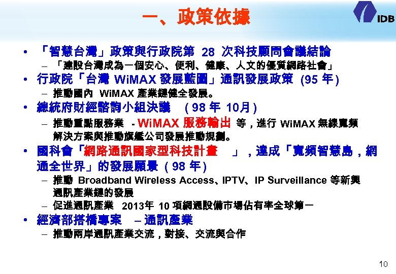 一、政策依據 • 「智慧台灣」政策與行政院第 28 次科技顧問會議結論 – 「建設台灣成為一個安心、便利、健康、人文的優質網路社會」 • 行政院「台灣 Wi. MAX 發展藍圖」通訊發展政策 (95 年