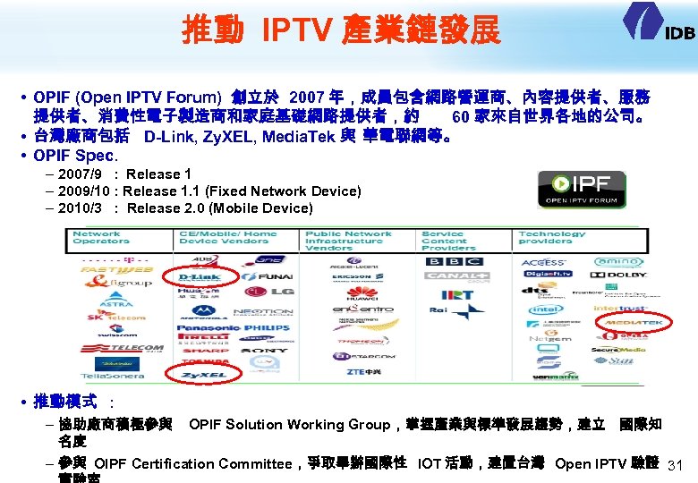 推動 IPTV 產業鏈發展 • OPIF (Open IPTV Forum) 創立於 2007 年，成員包含網路營運商、內容提供者、服務 提供者、消費性電子製造商和家庭基礎網路提供者，約 60 家來自世界各地的公司。