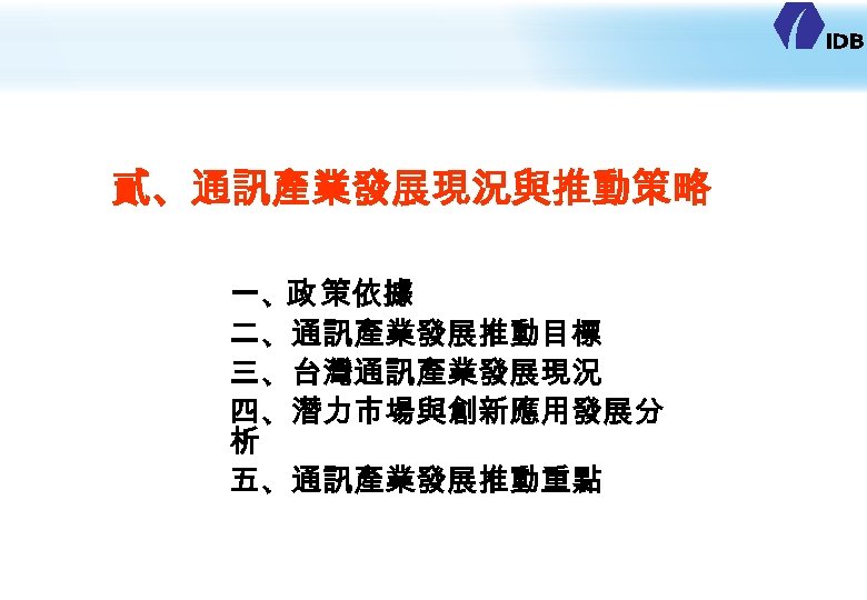 貳、通訊產業發展現況與推動策略 一、政 策依據 二、通訊產業發展推動目標 三、台灣通訊產業發展現況 四、潛力市場與創新應用發展分 析 五、通訊產業發展推動重點 