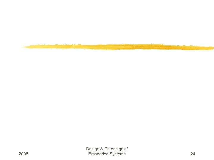 2005 Design & Co-design of Embedded Systems 24 