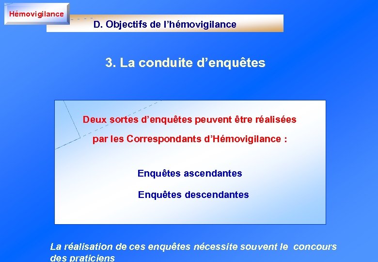 Hémovigilance D. Objectifs de l’hémovigilance 3. La conduite d’enquêtes Deux sortes d’enquêtes peuvent être