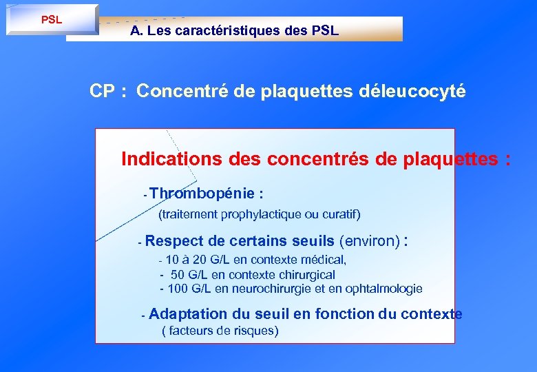 PSL A. Les caractéristiques des PSL CP : Concentré de plaquettes déleucocyté Indications des
