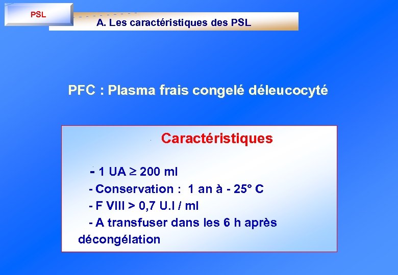 PSL A. Les caractéristiques des PSL PFC : Plasma frais congelé déleucocyté Caractéristiques -