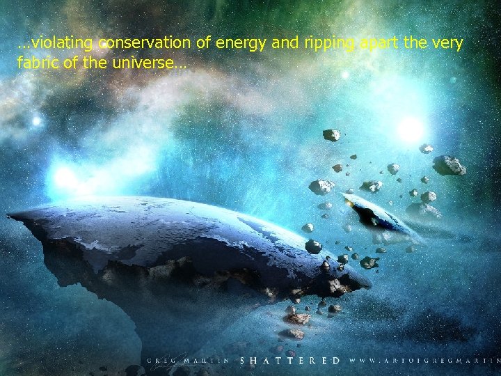 …violating conservation of energy and ripping apart the very fabric of the universe… 18