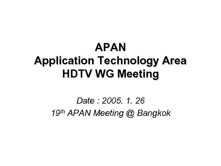 APAN Application Technology Area HDTV WG Meeting Date : 2005. 1. 26 19 th