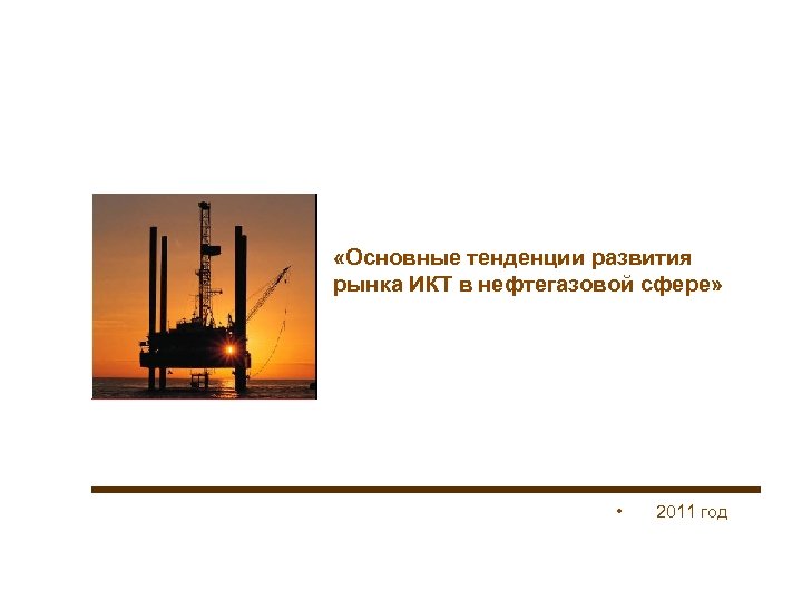  «Основные тенденции развития рынка ИКТ в нефтегазовой сфере» • 2011 год 