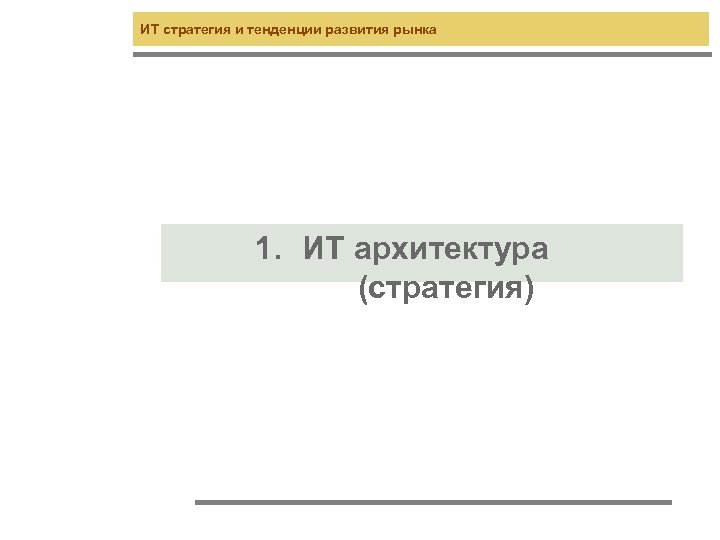 ИТ стратегия и тенденции развития рынка 1. ИТ архитектура (стратегия) 