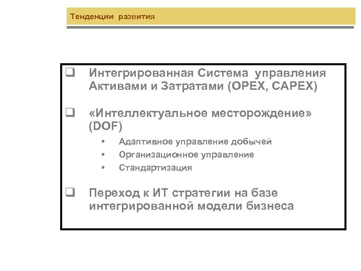 Тенденции развития q Интегрированная Система управления Активами и Затратами (OPEX, CAPEX) q «Интеллектуальное месторождение»