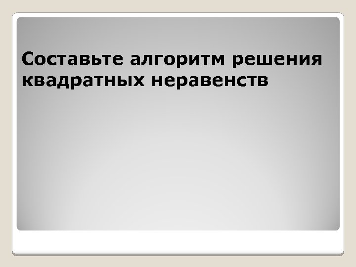 Составьте алгоритм решения квадратных неравенств 