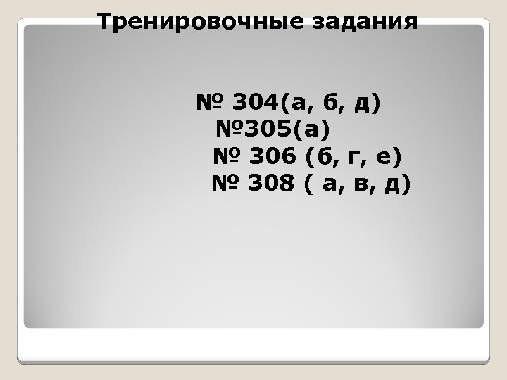 Тренировочные задания № 304(а, б, д) № 305(а) № 306 (б, г, е) №