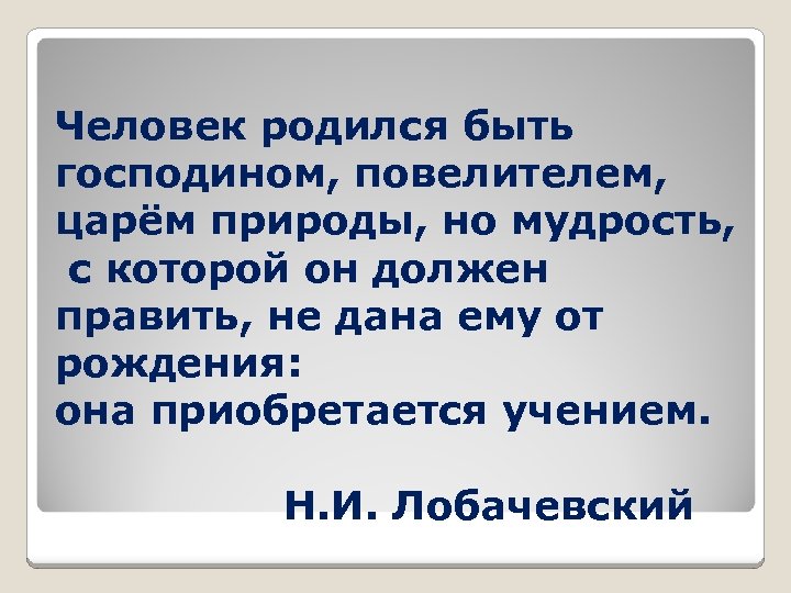 Человек родился быть господином, повелителем, царём природы, но мудрость, с которой он должен править,