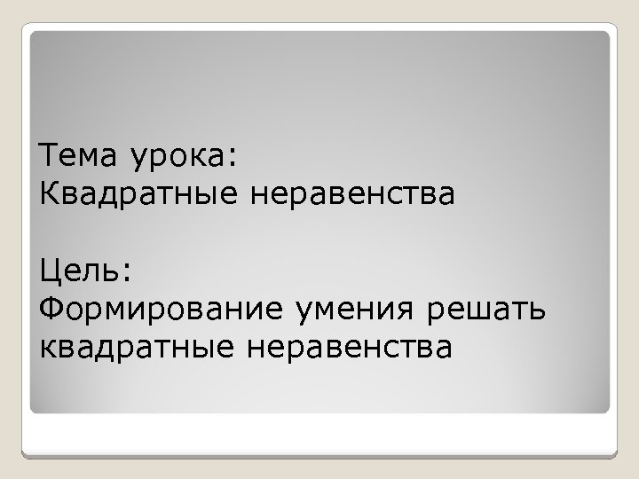 Тема урока: Квадратные неравенства Цель: Формирование умения решать квадратные неравенства 