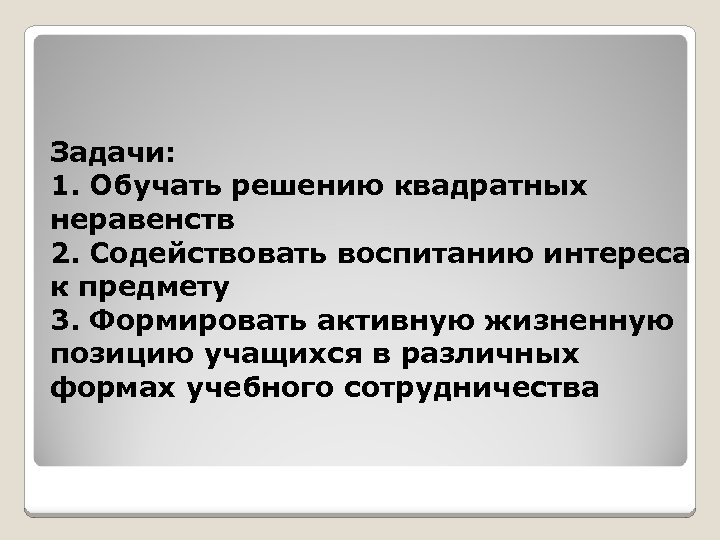 Задачи: 1. Обучать решению квадратных неравенств 2. Содействовать воспитанию интереса к предмету 3. Формировать