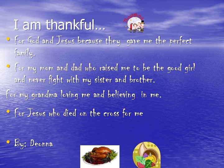 I am thankful… • For God and Jesus because they gave me the perfect