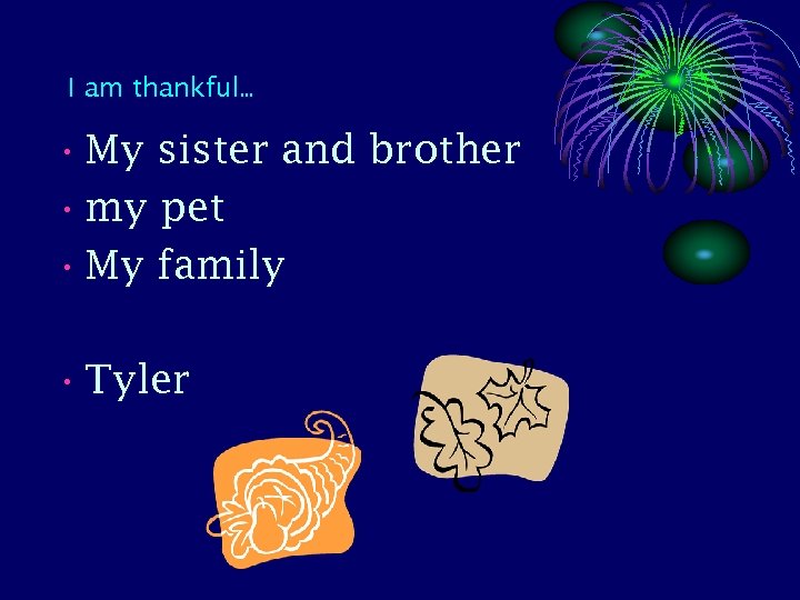 I am thankful… • My sister and brother • my pet • My family