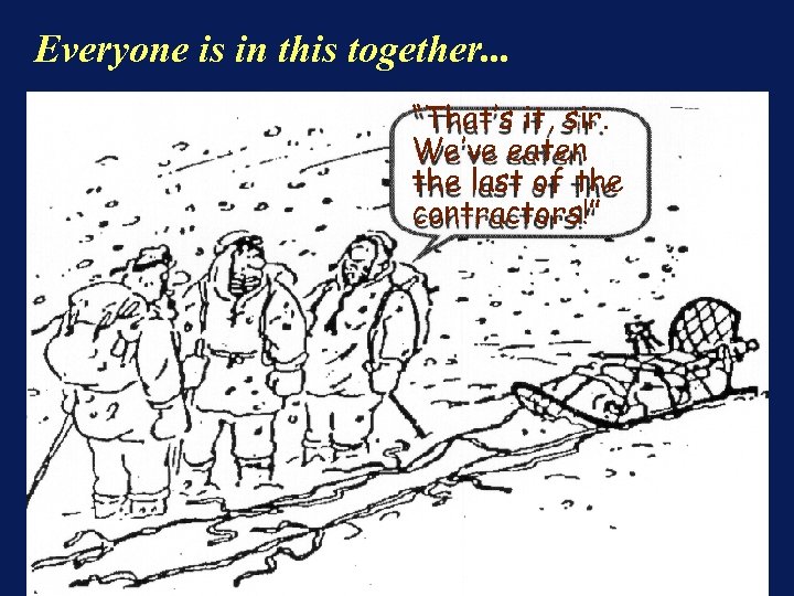 Everyone is in this together. . . “That’s it, sir. We’ve eaten the last