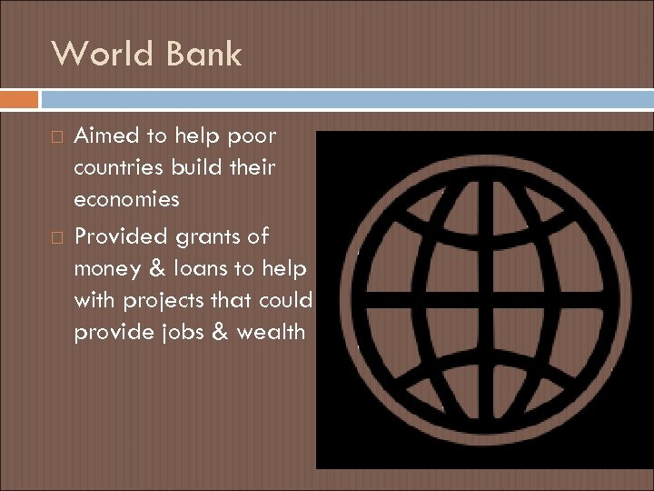 World Bank Aimed to help poor countries build their economies Provided grants of money