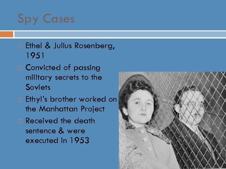 Spy Cases Ethel & Julius Rosenberg, 1951 Convicted of passing military secrets to the