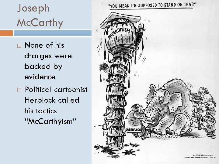 Joseph Mc. Carthy None of his charges were backed by evidence Political cartoonist Herblock