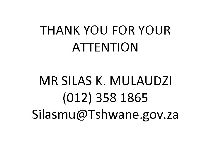 THANK YOU FOR YOUR ATTENTION MR SILAS K. MULAUDZI (012) 358 1865 Silasmu@Tshwane. gov.