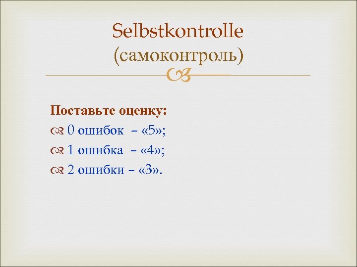 Selbstkontrolle (самоконтроль) Поставьте оценку: 0 ошибок – « 5» ; 1 ошибка – «