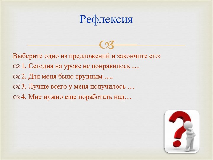 Рефлексия Выберите одно из предложений и закончите его: 1. Сегодня на уроке не понравилось