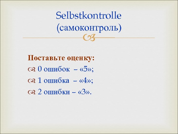 Selbstkontrolle (самоконтроль) Поставьте оценку: 0 ошибок – « 5» ; 1 ошибка – «