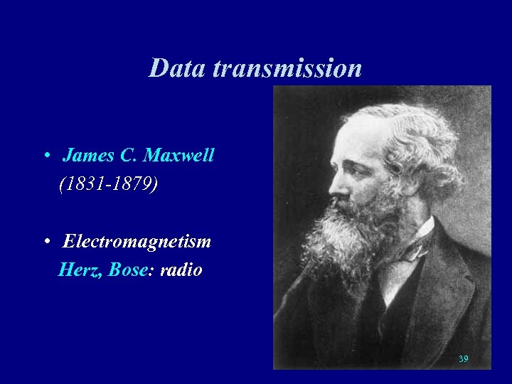Data transmission • James C. Maxwell (1831 -1879) • Electromagnetism Herz, Bose: radio 39