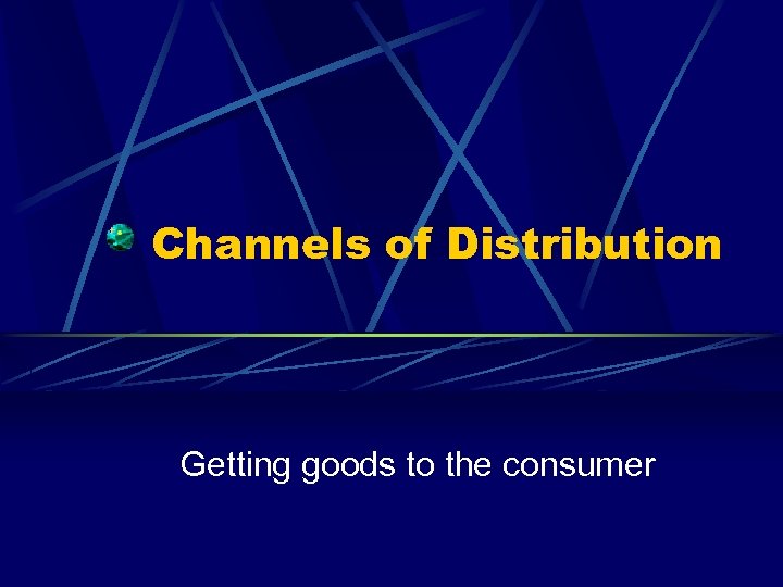 Channels of Distribution Getting goods to the consumer 