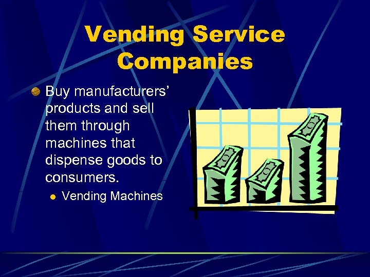 Vending Service Companies Buy manufacturers’ products and sell them through machines that dispense goods