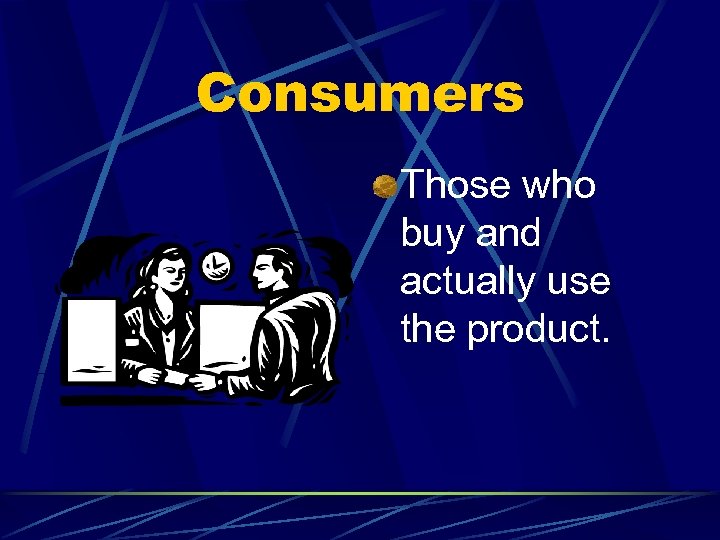 Consumers Those who buy and actually use the product. 