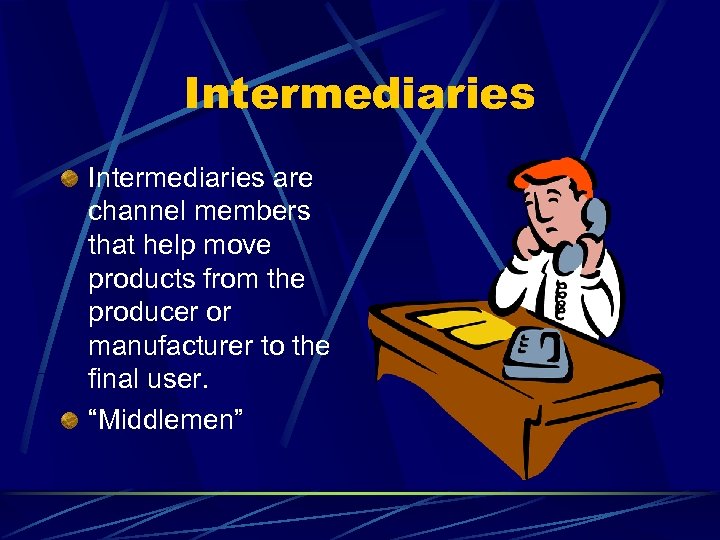 Intermediaries are channel members that help move products from the producer or manufacturer to